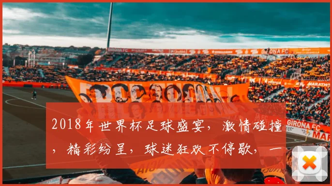 2018年世界杯足球盛宴，激情碰撞，精彩纷呈，球迷狂欢不停歇，一触即发