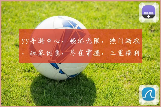 yy手游中心，畅玩无限，热门游戏，独家优惠，尽在掌握，三重福利，等你来拿