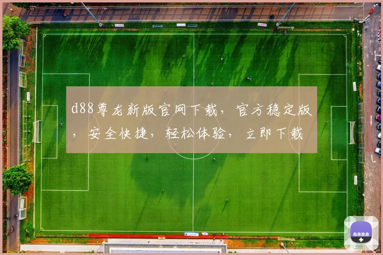 d88尊龙新版官网下载，官方稳定版，安全快捷，轻松体验，立即下载，畅玩无忧