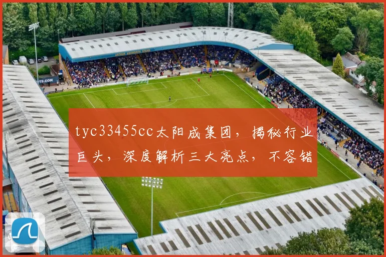 tyc33455cc太阳成集团，揭秘行业巨头，深度解析三大亮点，不容错过