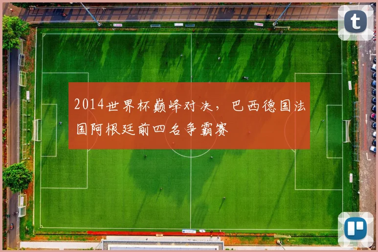 2014世界杯巅峰对决，巴西德国法国阿根廷前四名争霸赛