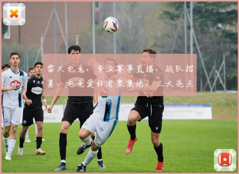 雷火电竞，专业赛事直播，战队招募，电竞爱好者聚集地，三大亮点一网打尽，不容错过