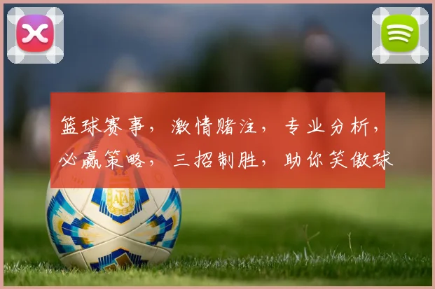 篮球赛事，激情赌注，专业分析，必赢策略，三招制胜，助你笑傲球场