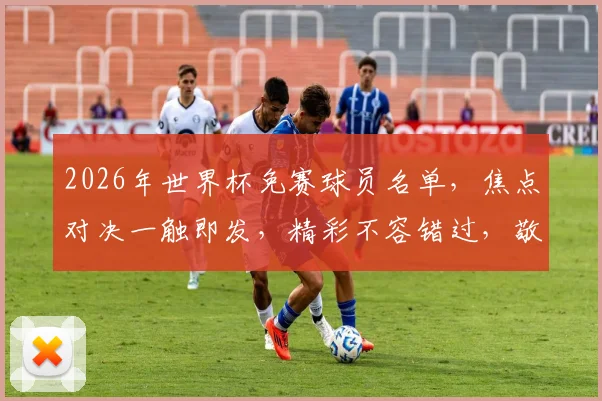 2026年世界杯免赛球员名单，焦点对决一触即发，精彩不容错过，敬请期待