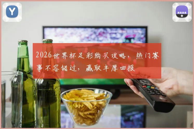 2026世界杯足彩购买攻略，热门赛事不容错过，赢取丰厚回报