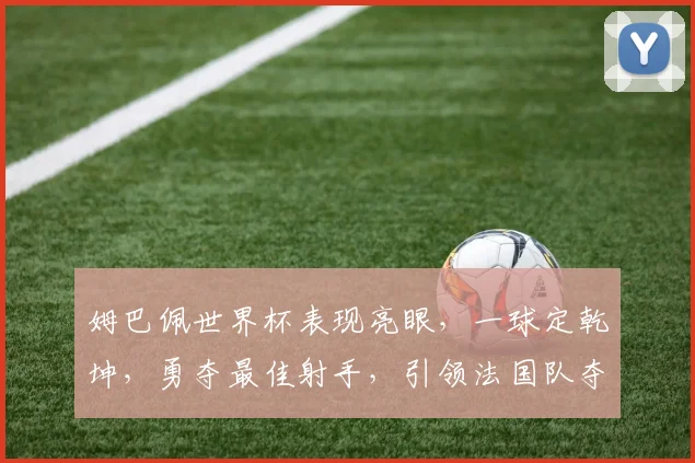 姆巴佩世界杯表现亮眼，一球定乾坤，勇夺最佳射手，引领法国队夺冠
