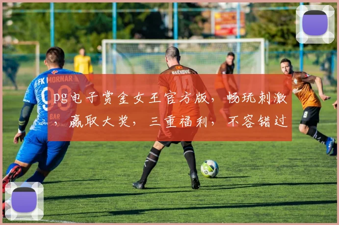 pg电子赏金女王官方版，畅玩刺激，赢取大奖，三重福利，不容错过，等你来战