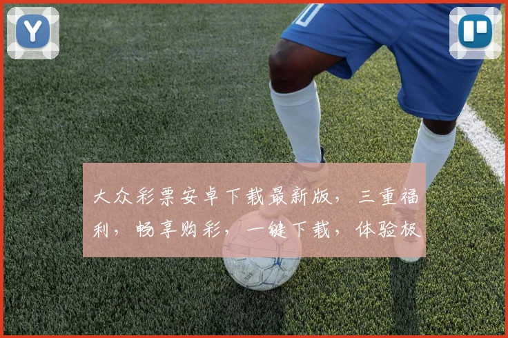 大众彩票安卓下载最新版，三重福利，畅享购彩，一键下载，体验极速中奖