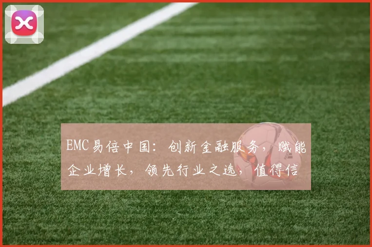EMC易倍中国：创新金融服务，赋能企业增长，领先行业之选，值得信赖